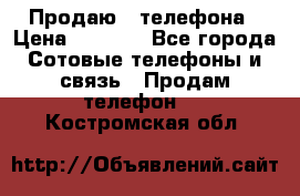 Продаю 3 телефона › Цена ­ 3 000 - Все города Сотовые телефоны и связь » Продам телефон   . Костромская обл.